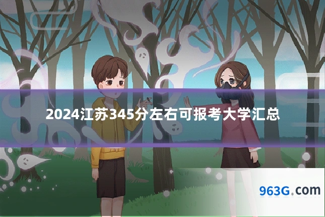 2024江苏345分左右可报考大学汇总
