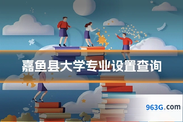 嘉鱼县大学专业设置查询