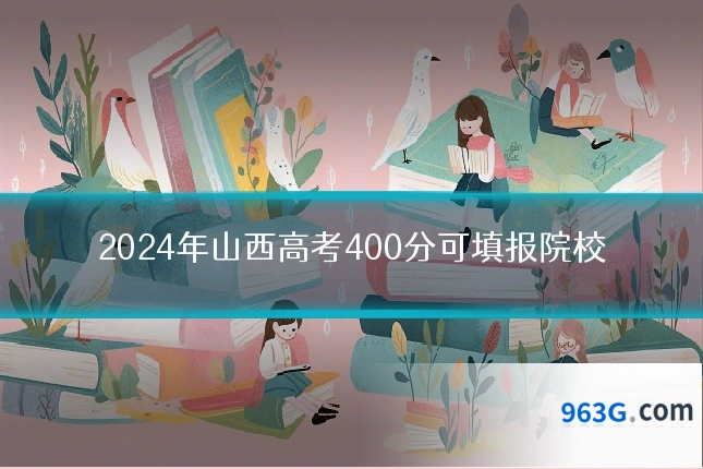 2024年山西高考400分可填报院校