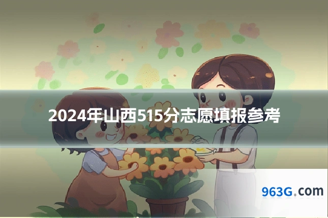 2024年山西515分志愿填报参考