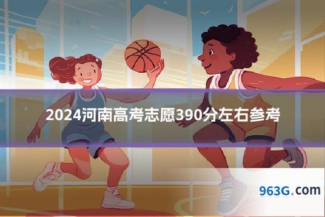2024河南高考志愿390分左右参考