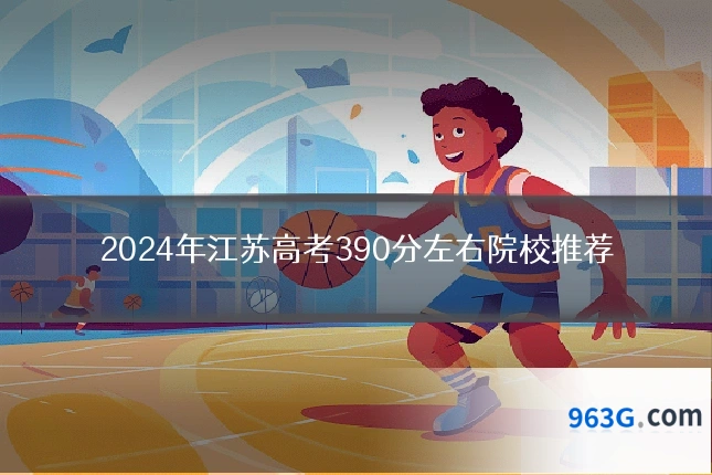 2024年江苏高考390分左右院校推荐