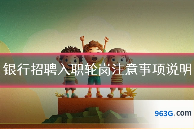 银行招聘入职轮岗注意事项说明