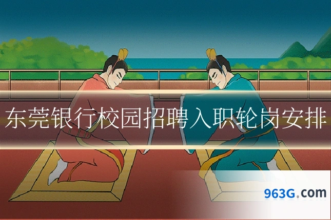 东莞银行校园招聘入职轮岗安排