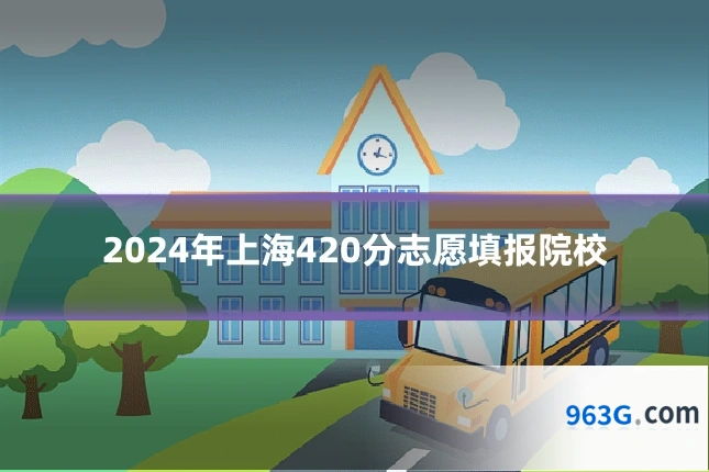 2024年上海420分志愿填报院校