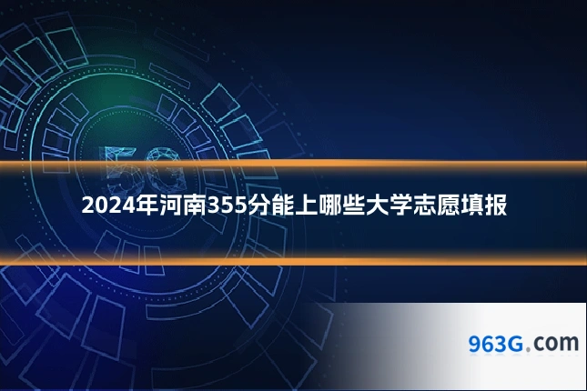 2024年河南355分能上哪些大学志愿填报