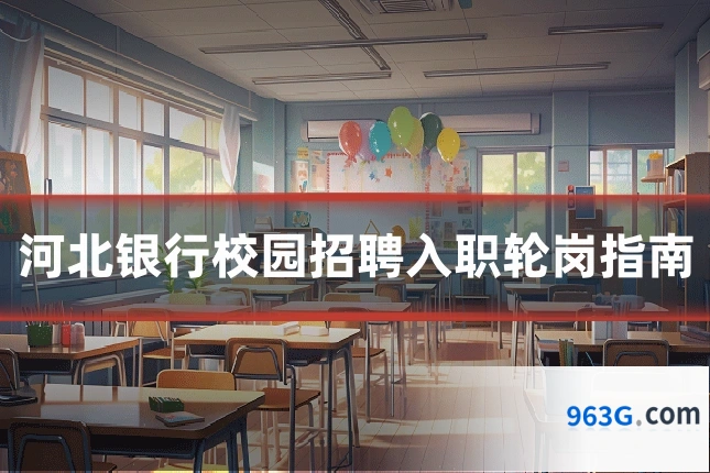 河北银行校园招聘入职轮岗指南