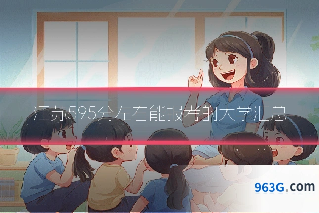江苏595分左右能报考的大学汇总