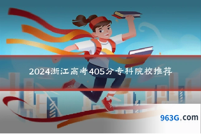 2024浙江高考405分专科院校推荐