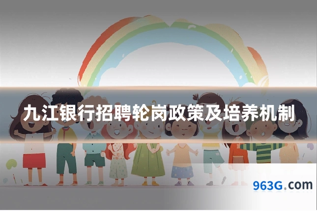 九江银行招聘轮岗政策及培养机制