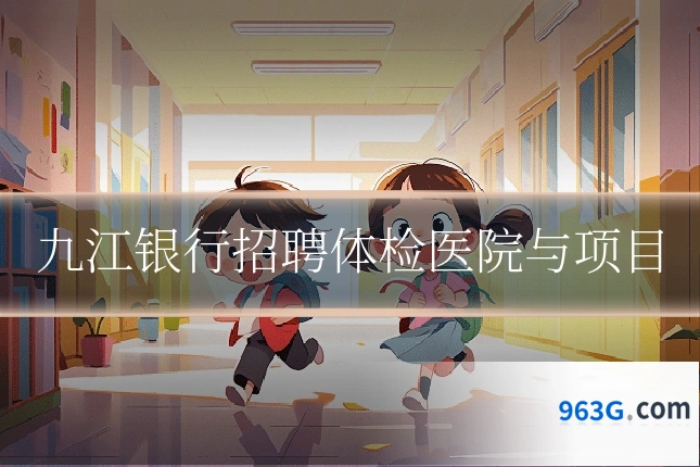九江银行招聘体检医院与项目
