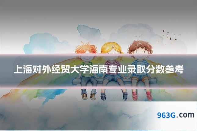 上海对外经贸大学海南专业录取分数参考