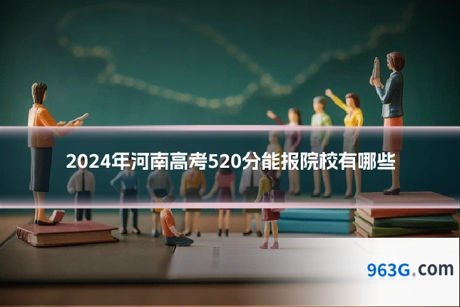 2024年河南高考520分能报院校有哪些