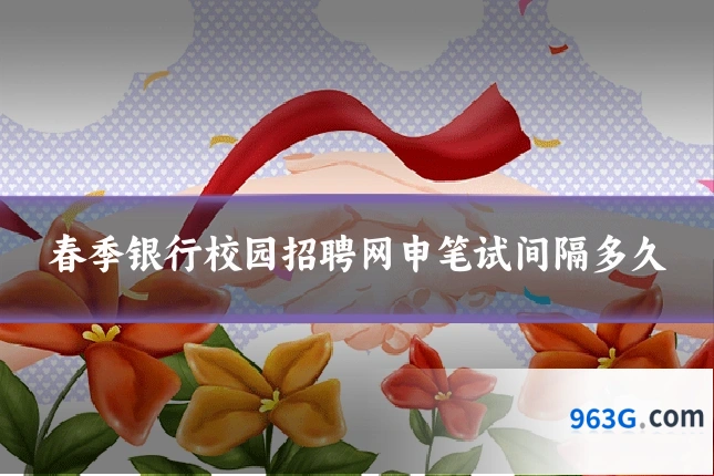 春季银行校园招聘网申笔试间隔多久