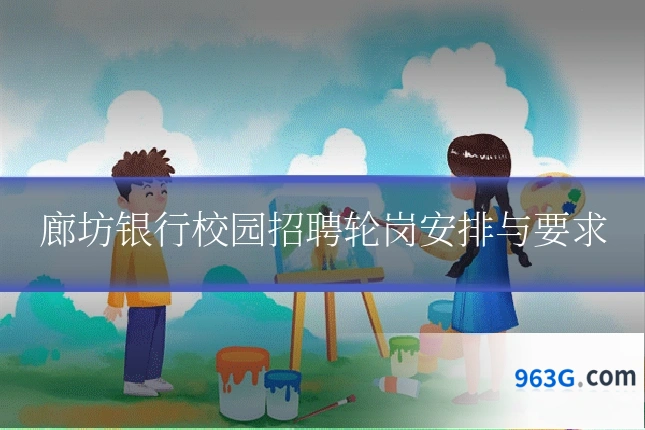 廊坊银行校园招聘轮岗安排与要求