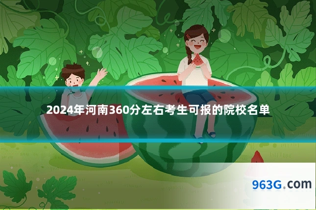 2024年河南360分左右考生可报的院校名单