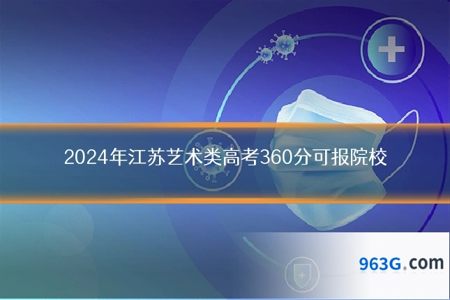 2024年江苏艺术类高考360分可报院校