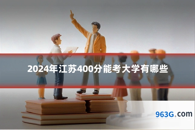 2024年江苏400分能考大学有哪些