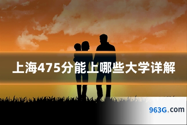 上海475分能上哪些大学详解