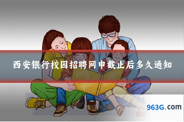 西安银行校园招聘网申截止后多久通知