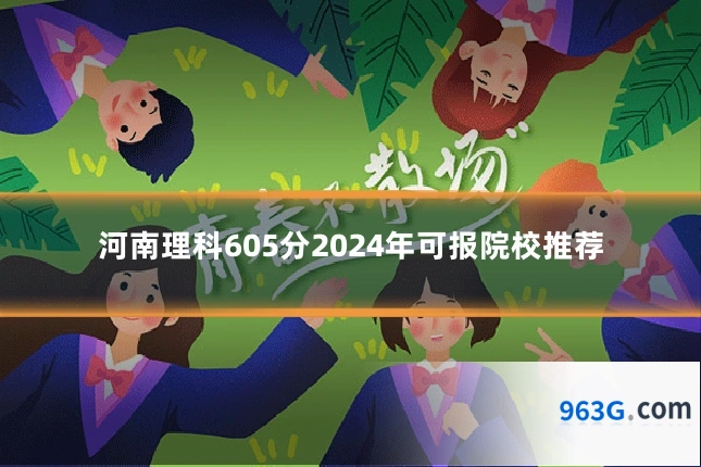 河南理科605分2024年可报院校推荐