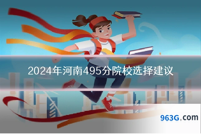 2024年河南495分院校选择建议