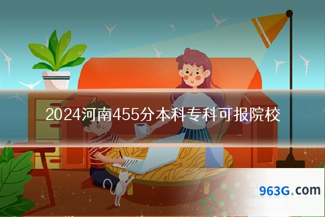 2024河南455分本科专科可报院校