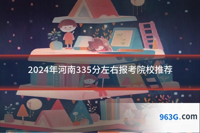 2024年河南335分左右报考院校推荐