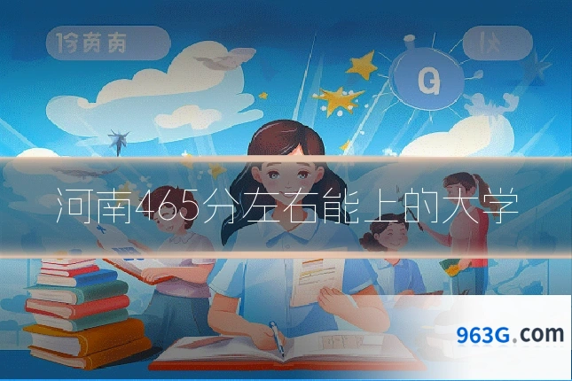 河南465分左右能上的大学