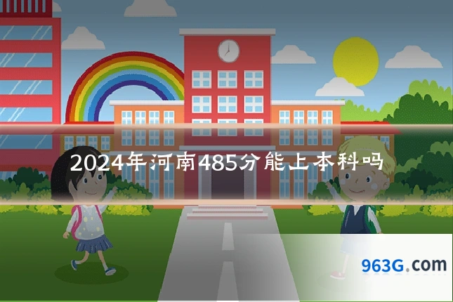 2024年河南485分能上本科吗