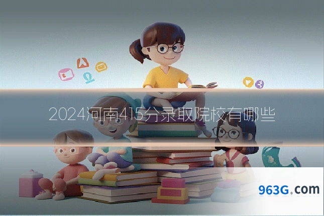 2024河南415分录取院校有哪些