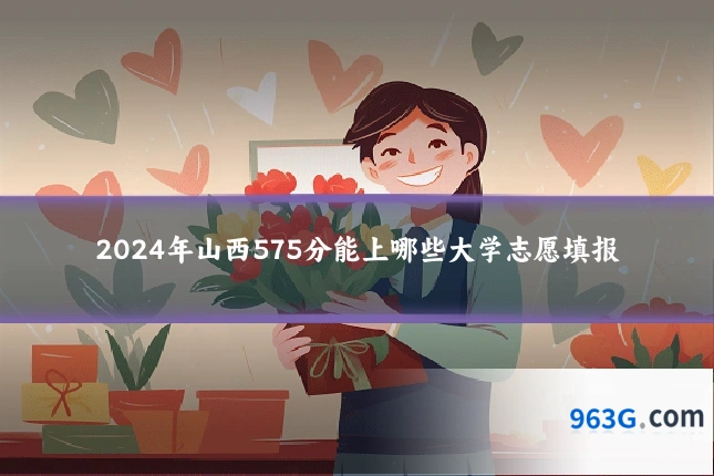 2024年山西575分能上哪些大学志愿填报