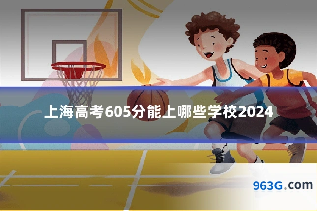上海高考605分能上哪些学校2024