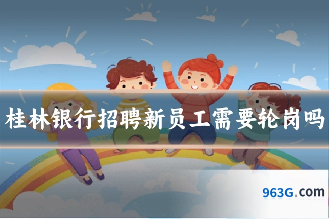 桂林银行招聘新员工需要轮岗吗