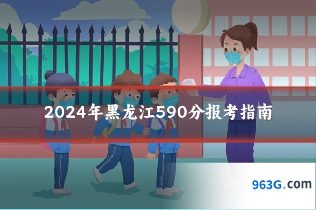 2024年黑龙江590分报考指南
