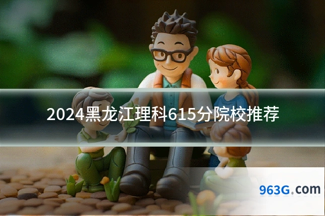 2024黑龙江理科615分院校推荐