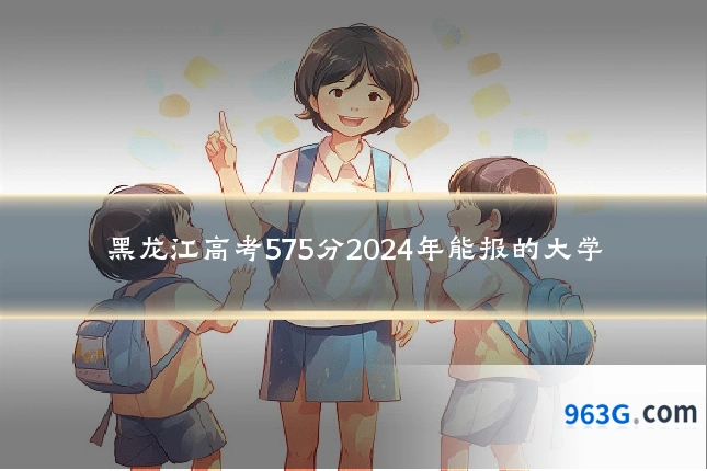 黑龙江高考575分2024年能报的大学