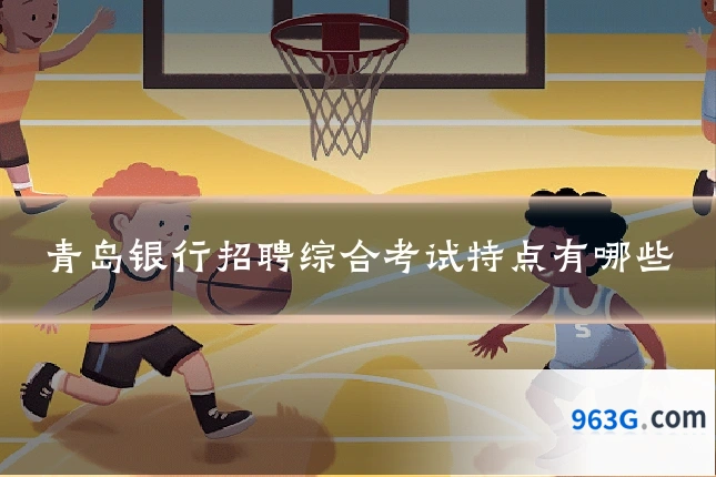 青岛银行招聘综合考试特点有哪些