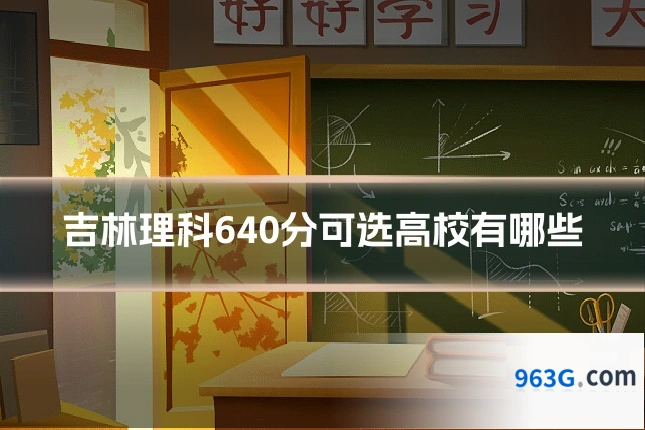 吉林理科640分可选高校有哪些