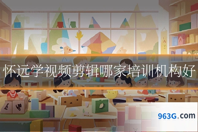 怀远学视频剪辑哪家培训机构好
