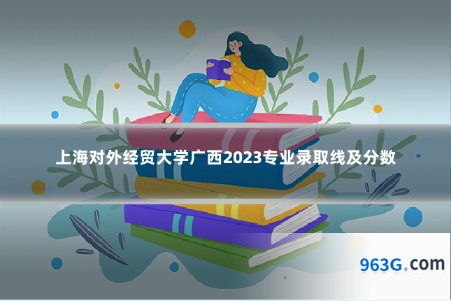 上海对外经贸大学广西2023专业录取线及分数