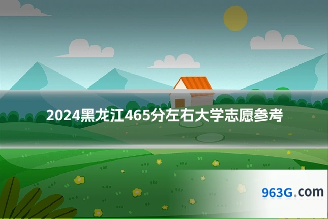 2024黑龙江465分左右大学志愿参考