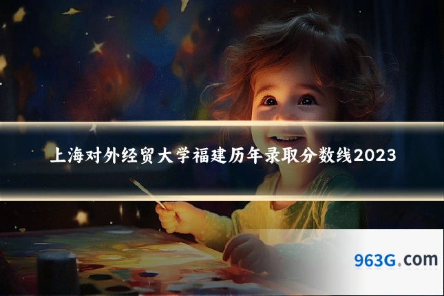上海对外经贸大学福建历年录取分数线2023