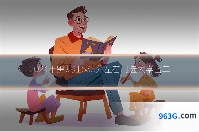 2024年黑龙江535分左右可选大学名单