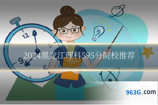 2024黑龙江理科595分院校推荐