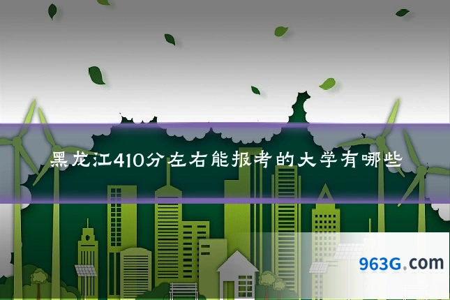 黑龙江410分左右能报考的大学有哪些