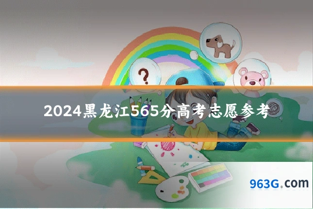 2024黑龙江565分高考志愿参考