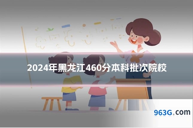 2024年黑龙江460分本科批次院校