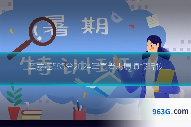 黑龙江585分2024年高考志愿填报院校