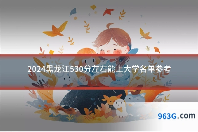 2024黑龙江530分左右能上大学名单参考